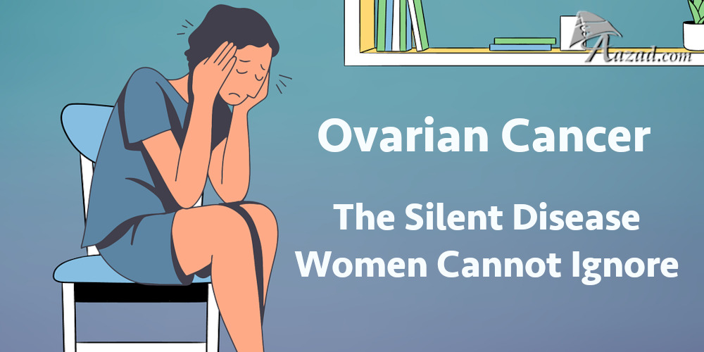Ovarian Cancer: The Silent Disease Women Cannot Ignore
