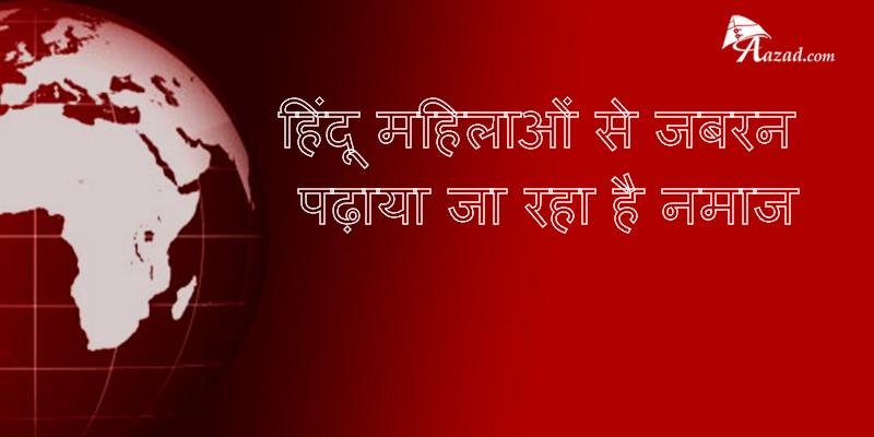 हिंदू महिलाओं से जबरन पढ़ाया जा रहा है नमाज